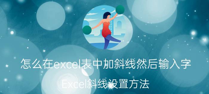 怎么在excel表中加斜线然后输入字 Excel斜线设置方法